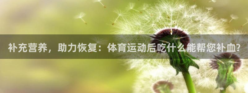 球速体育：补充营养，助力恢复：体育运动后吃什么能帮您补血?