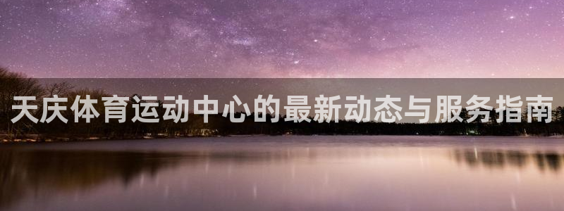 球速体育：天庆体育运动中心的最新动态与服务指南