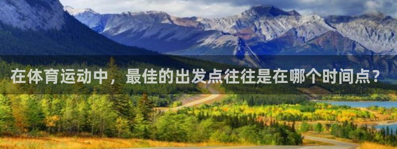 球速体育：在体育运动中，最佳的出发点往往是在哪个时间点？