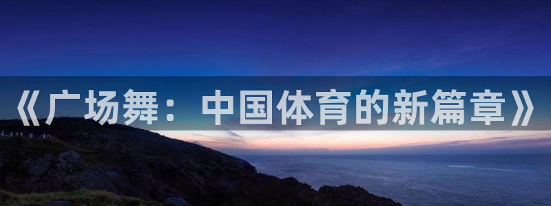 球速体育：《广场舞：中国体育的新篇章》